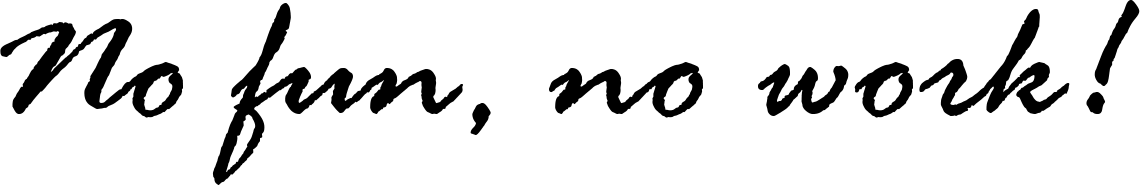 No fun, no work!